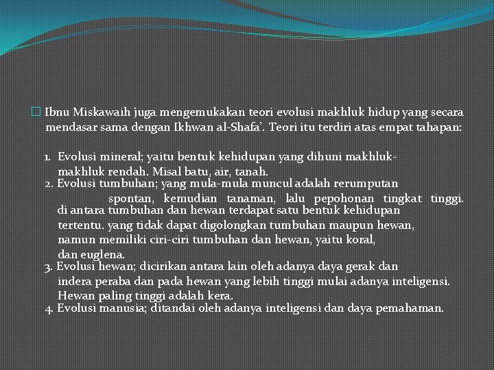 � Ibnu Miskawaih juga mengemukakan teori evolusi makhluk hidup yang secara mendasar sama dengan