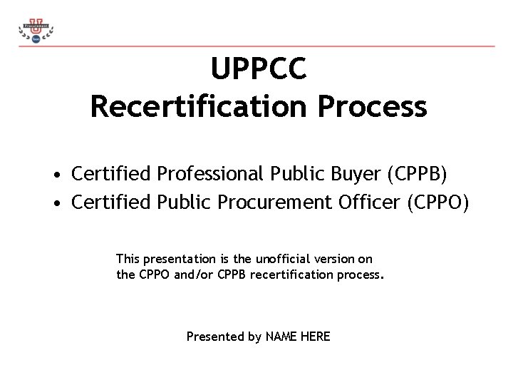 UPPCC Recertification Process • Certified Professional Public Buyer (CPPB) • Certified Public Procurement Officer