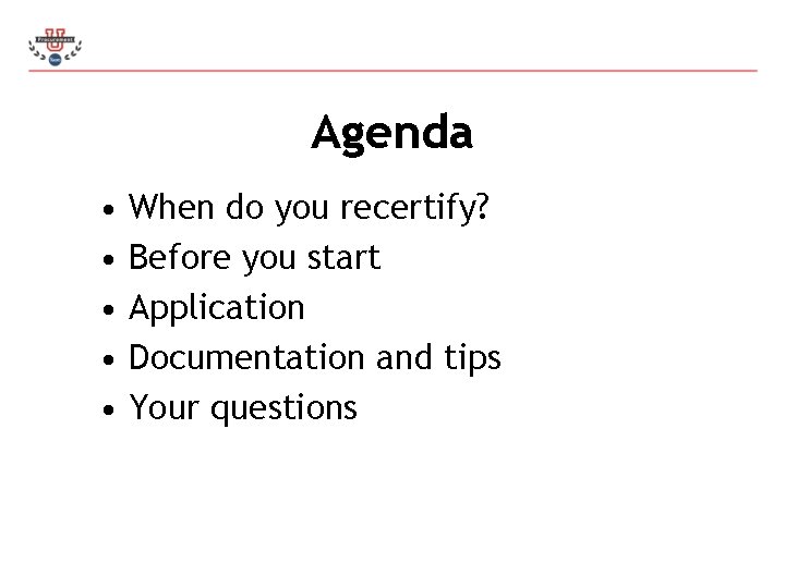 Agenda • • • When do you recertify? Before you start Application Documentation and