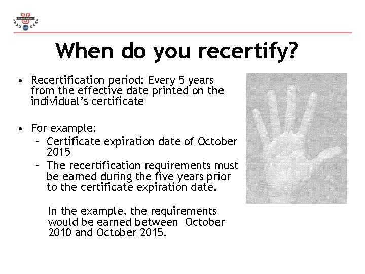 When do you recertify? • Recertification period: Every 5 years from the effective date