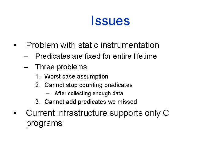 Issues • Problem with static instrumentation – Predicates are fixed for entire lifetime –