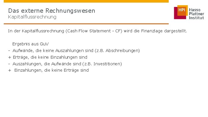 Das externe Rechnungswesen Kapitalflussrechnung In der Kapitalflussrechnung (Cash Flow Statement - CF) wird die