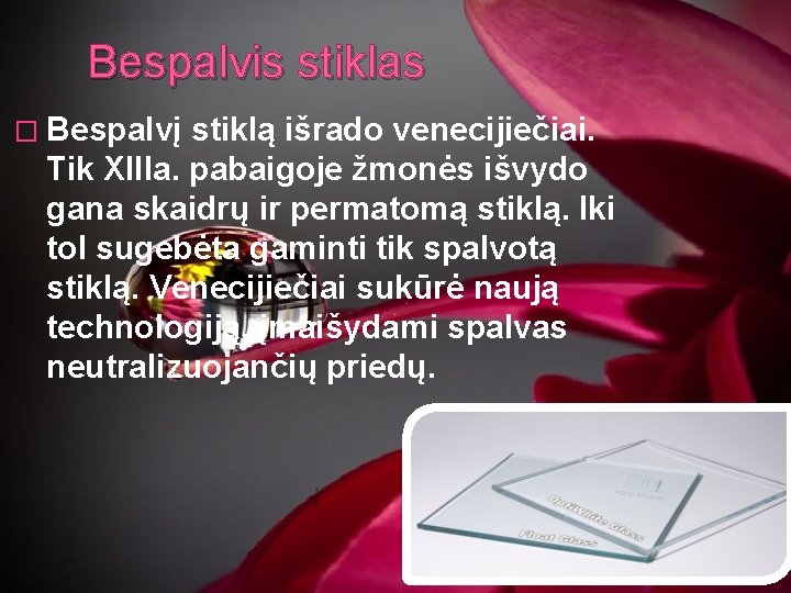 Bespalvis stiklas � Bespalvį stiklą išrado venecijiečiai. Tik XIIIa. pabaigoje žmonės išvydo gana skaidrų