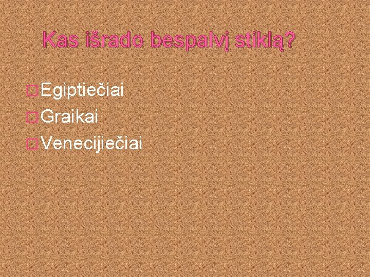 Kas išrado bespalvį stiklą? � Egiptiečiai � Graikai � Venecijiečiai 