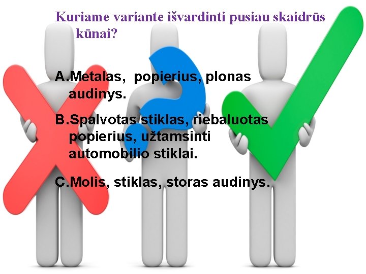 Kuriame variante išvardinti pusiau skaidrūs kūnai? A. Metalas, popierius, plonas audinys. B. Spalvotas stiklas,