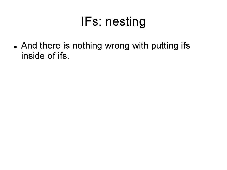 IFs: nesting And there is nothing wrong with putting ifs inside of ifs. IFs: nesting And there is nothing wrong with putting ifs inside of ifs.
