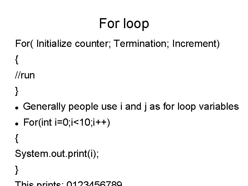 For loop For( Initialize counter; Termination; Increment) { //run } Generally people use i For loop For( Initialize counter; Termination; Increment) { //run } Generally people use i