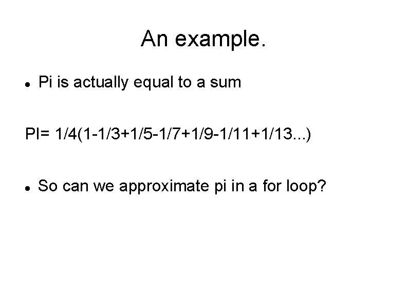 An example. Pi is actually equal to a sum PI= 1/4(1 -1/3+1/5 -1/7+1/9 -1/11+1/13. An example. Pi is actually equal to a sum PI= 1/4(1 -1/3+1/5 -1/7+1/9 -1/11+1/13.
