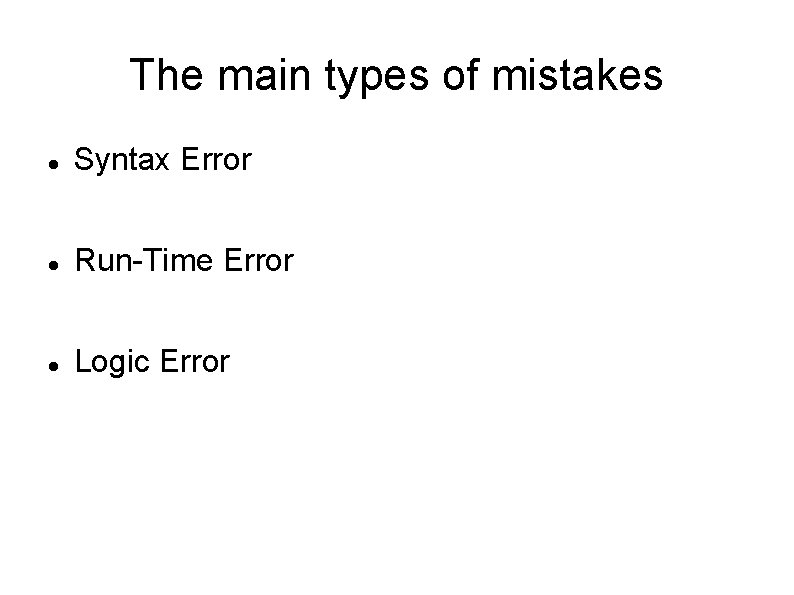 The main types of mistakes Syntax Error Run-Time Error Logic Error The main types of mistakes Syntax Error Run-Time Error Logic Error
