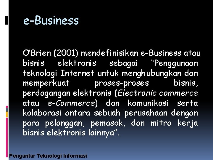 e-Business O’Brien (2001) mendefinisikan e-Business atau bisnis elektronis sebagai “Penggunaan teknologi Internet untuk menghubungkan