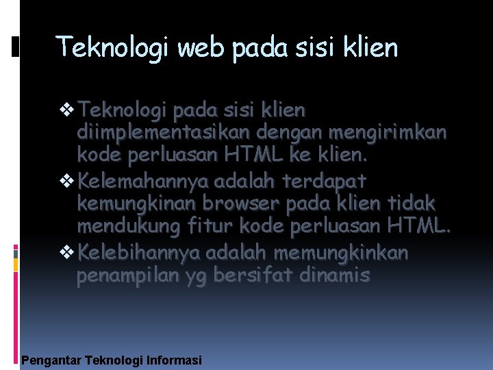 Teknologi web pada sisi klien v Teknologi pada sisi klien diimplementasikan dengan mengirimkan kode