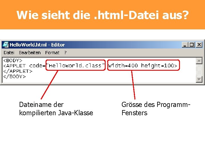 Wie sieht die. html-Datei aus? Dateiname der kompilierten Java-Klasse Grösse des Programm. Fensters Wie sieht die. html-Datei aus? Dateiname der kompilierten Java-Klasse Grösse des Programm. Fensters