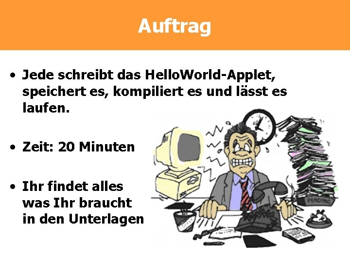 Auftrag • Jede schreibt das Hello. World-Applet, speichert es, kompiliert es und lässt es