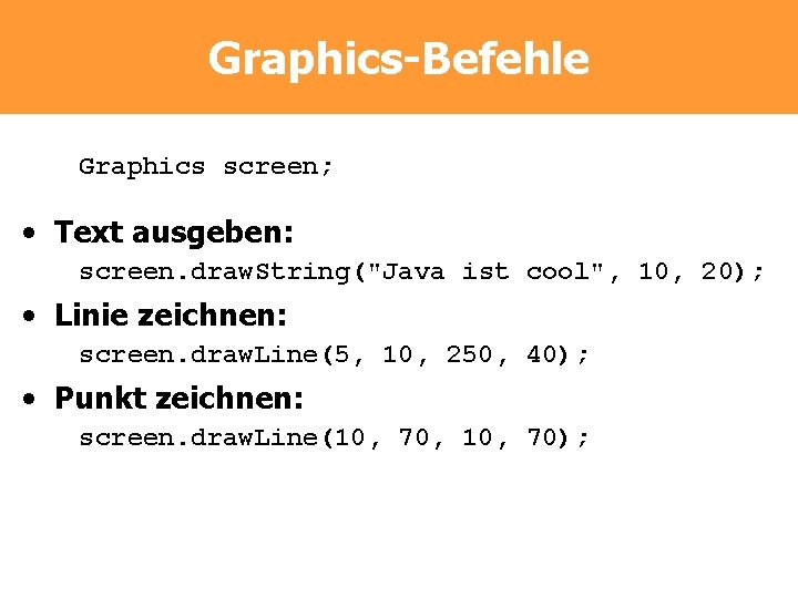 Graphics-Befehle Graphics screen; • Text ausgeben: screen. draw. String("Java ist cool", 10, 20); •