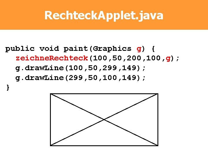 Rechteck. Applet. java public void paint(Graphics g) { zeichne. Rechteck(100, 50, 200, 100, g);