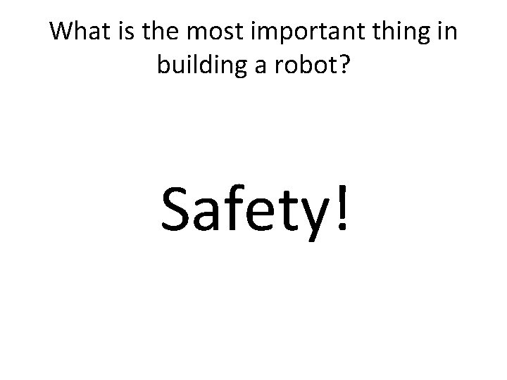 What is the most important thing in building a robot? Safety! 