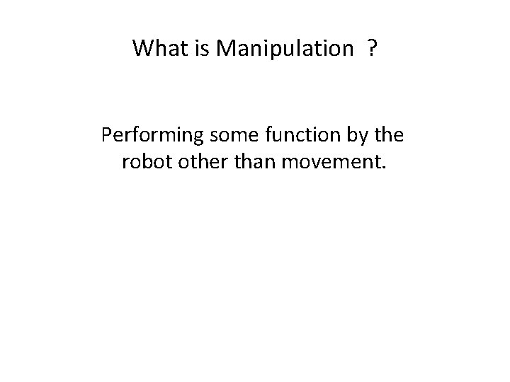 What is Manipulation ? Performing some function by the robot other than movement. 