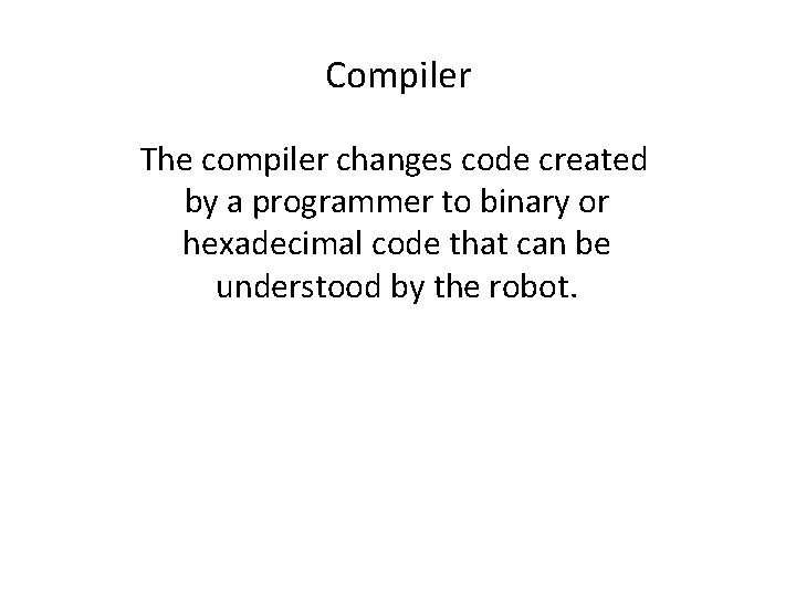 Compiler The compiler changes code created by a programmer to binary or hexadecimal code