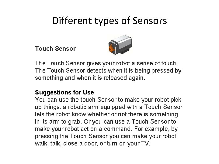 Different types of Sensors Touch Sensor The Touch Sensor gives your robot a sense