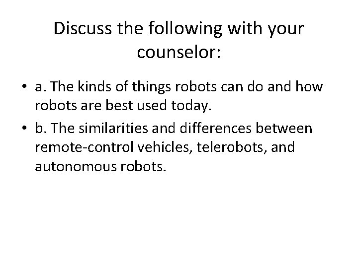 Discuss the following with your counselor: • a. The kinds of things robots can