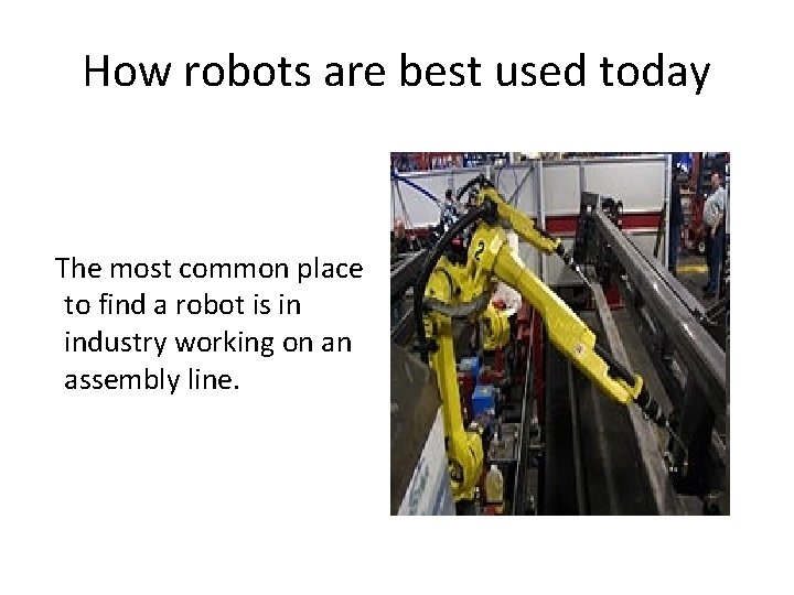 How robots are best used today The most common place to find a robot