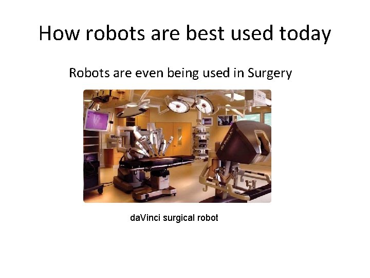 How robots are best used today Robots are even being used in Surgery da.