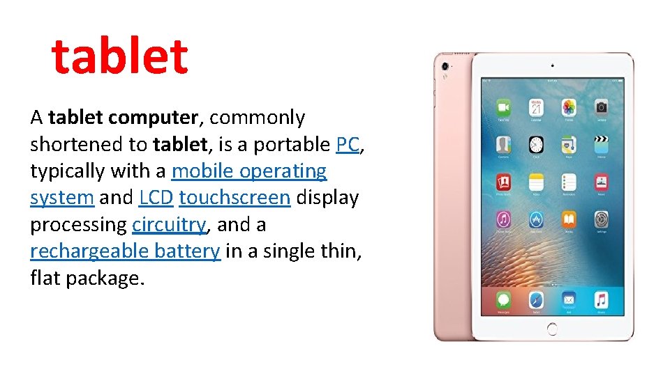 tablet A tablet computer, commonly shortened to tablet, is a portable PC, typically with