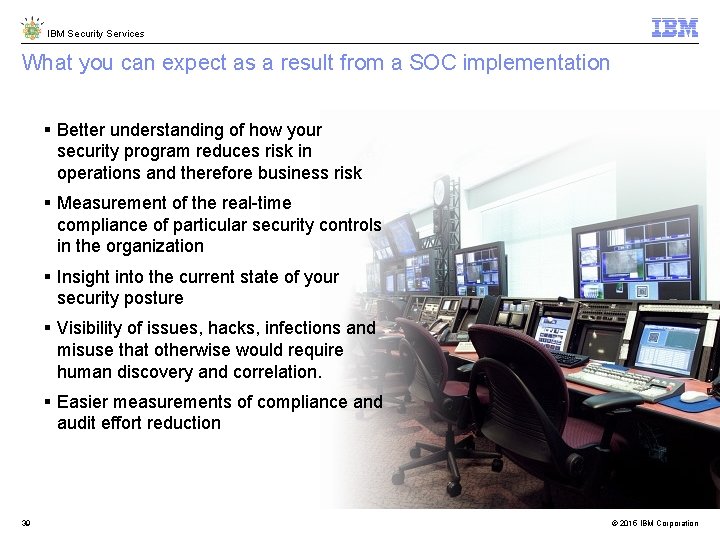 IBM Security Services What you can expect as a result from a SOC implementation IBM Security Services What you can expect as a result from a SOC implementation