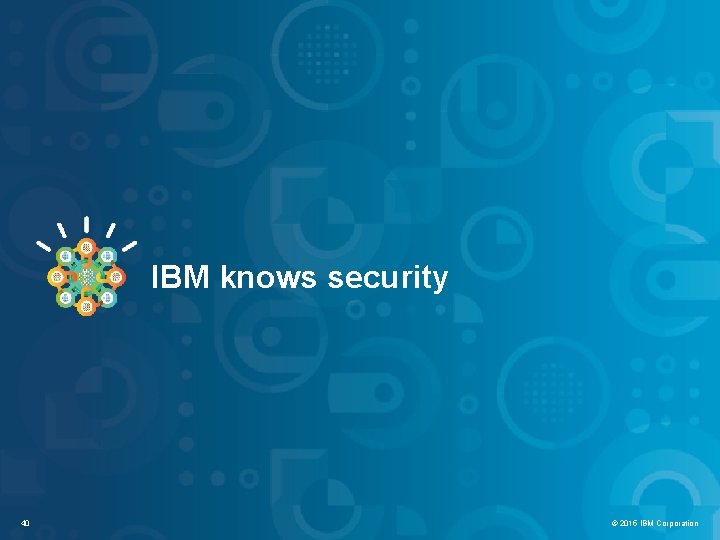 IBM Security Systems IBM knows security 40 © 2012 IBM Corporation © 2015 IBM