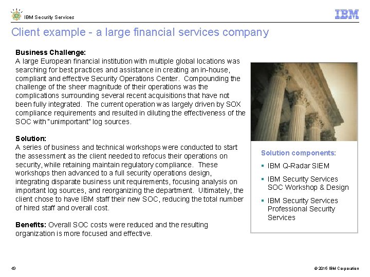IBM Security Services Client example - a large financial services company Business Challenge: A IBM Security Services Client example - a large financial services company Business Challenge: A