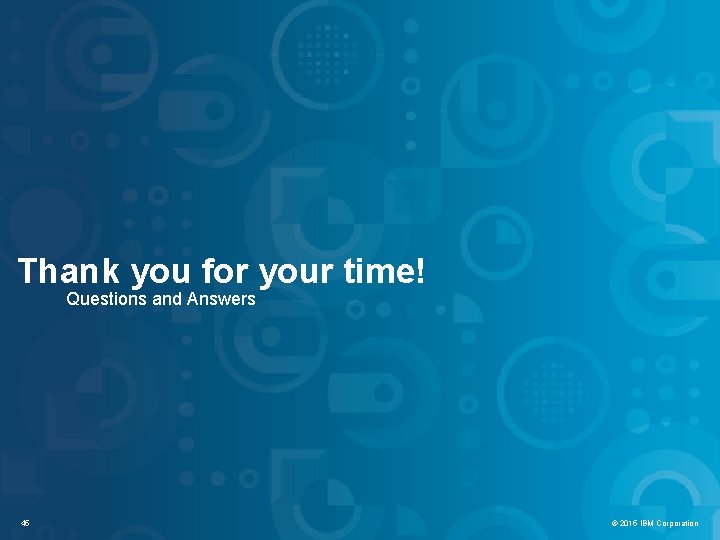 IBM Security Systems Thank you for your time! Questions and Answers 45 © 2012 IBM Security Systems Thank you for your time! Questions and Answers 45 © 2012