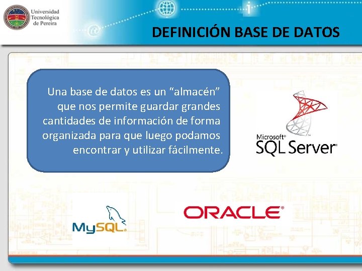 DEFINICIÓN BASE DE DATOS Una base de datos es un “almacén” que nos permite