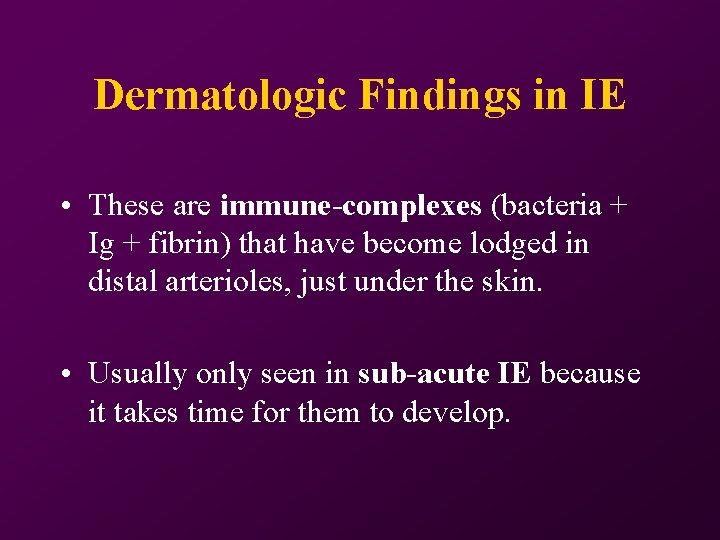 Dermatologic Findings in IE • These are immune-complexes (bacteria + Ig + fibrin) that