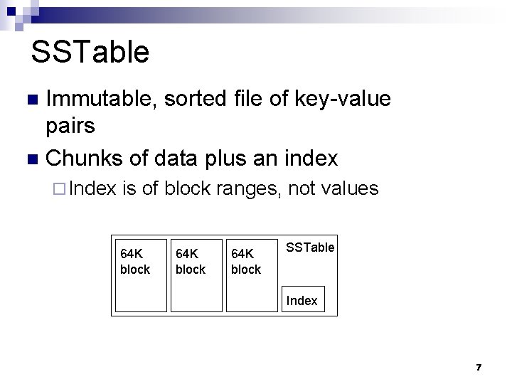 SSTable Immutable, sorted file of key-value pairs n Chunks of data plus an index