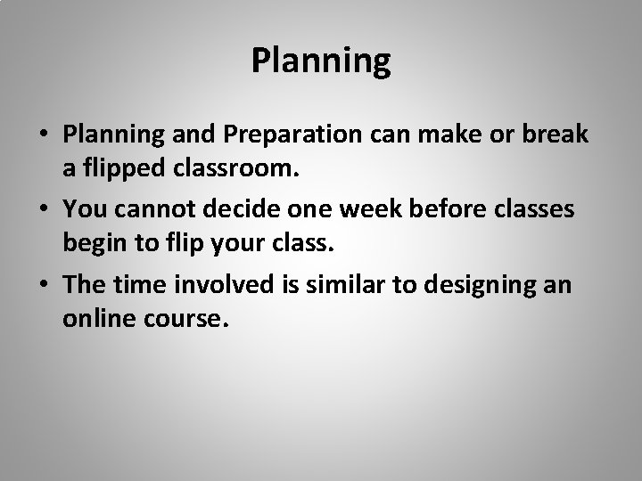 Planning • Planning and Preparation can make or break a flipped classroom. • You