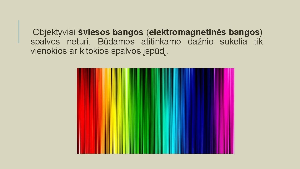 Objektyviai šviesos bangos (elektromagnetinės bangos) spalvos neturi. Būdamos atitinkamo dažnio sukelia tik vienokios ar