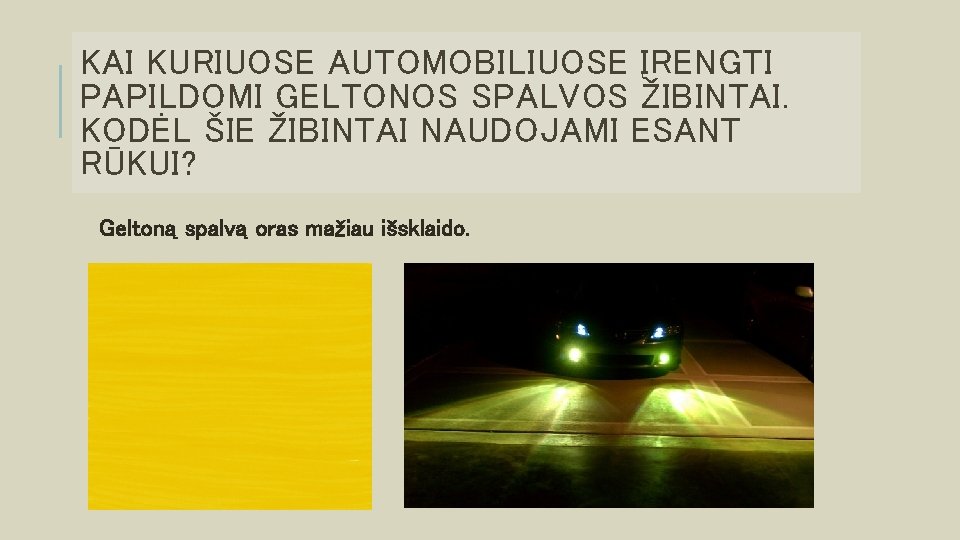 KAI KURIUOSE AUTOMOBILIUOSE ĮRENGTI PAPILDOMI GELTONOS SPALVOS ŽIBINTAI. KODĖL ŠIE ŽIBINTAI NAUDOJAMI ESANT RŪKUI?