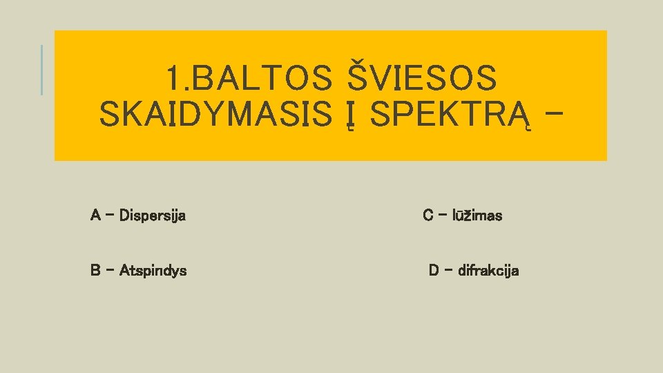 1. BALTOS ŠVIESOS SKAIDYMASIS Į SPEKTRĄ A – Dispersija B – Atspindys C -