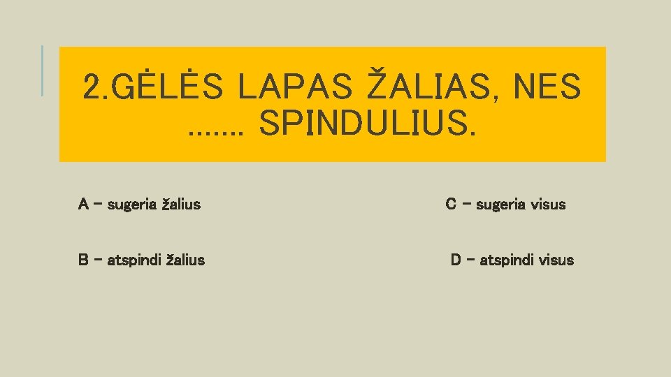 2. GĖLĖS LAPAS ŽALIAS, NES. . . . SPINDULIUS. A – sugeria žalius C