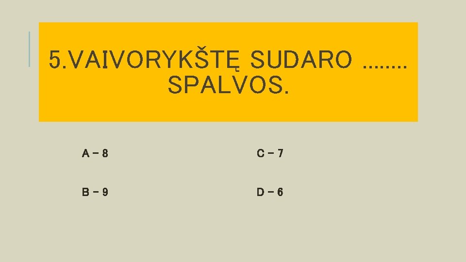 5. VAIVORYKŠTĘ SUDARO. . . . SPALVOS. A– 8 C– 7 B– 9 D–