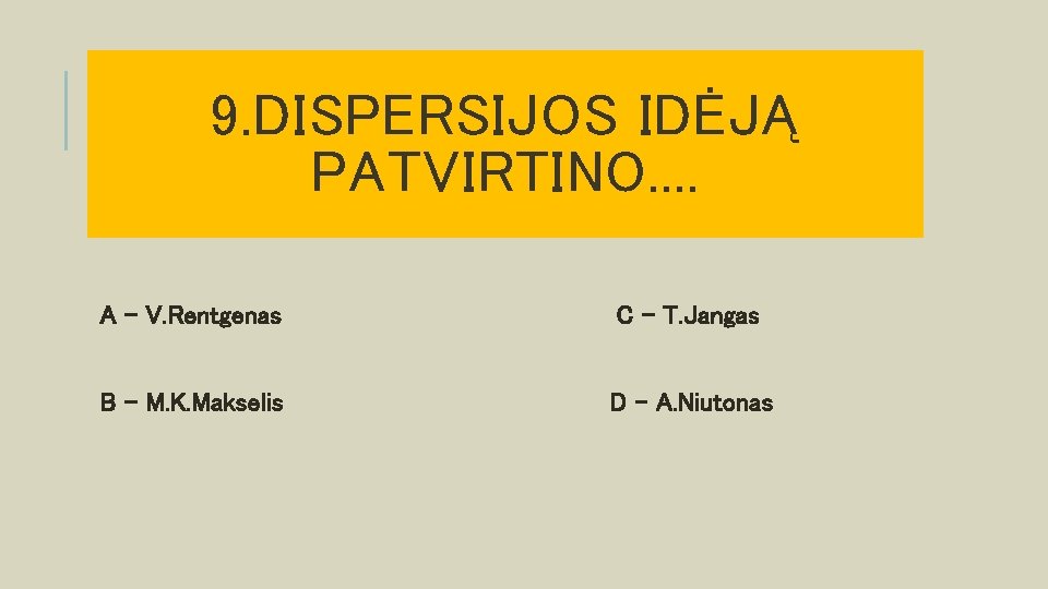 9. DISPERSIJOS IDĖJĄ PATVIRTINO. . A – V. Rentgenas C – T. Jangas B