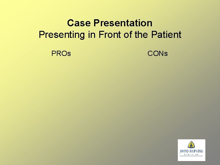 Case Presentation Presenting in Front of the Patient PROs CONs 