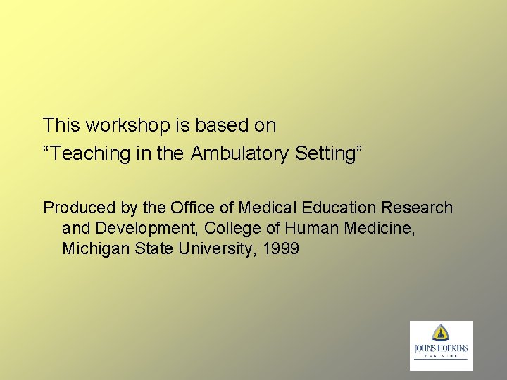 This workshop is based on “Teaching in the Ambulatory Setting” Produced by the Office