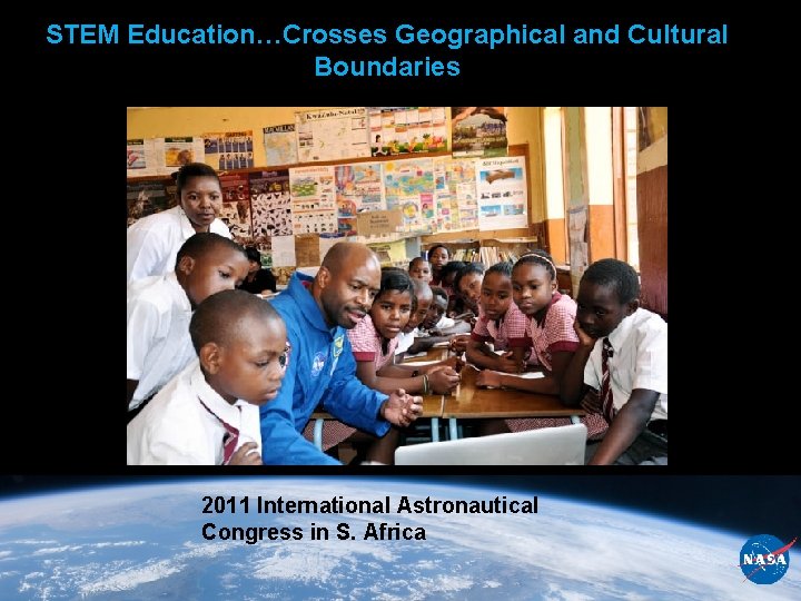 STEM Education…Crosses Geographical and Cultural Boundaries 2011 International Astronautical Congress in S. Africa 