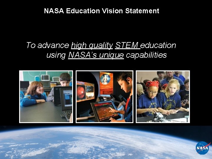 NASA Education Vision Statement To advance high quality STEM education using NASA’s unique capabilities