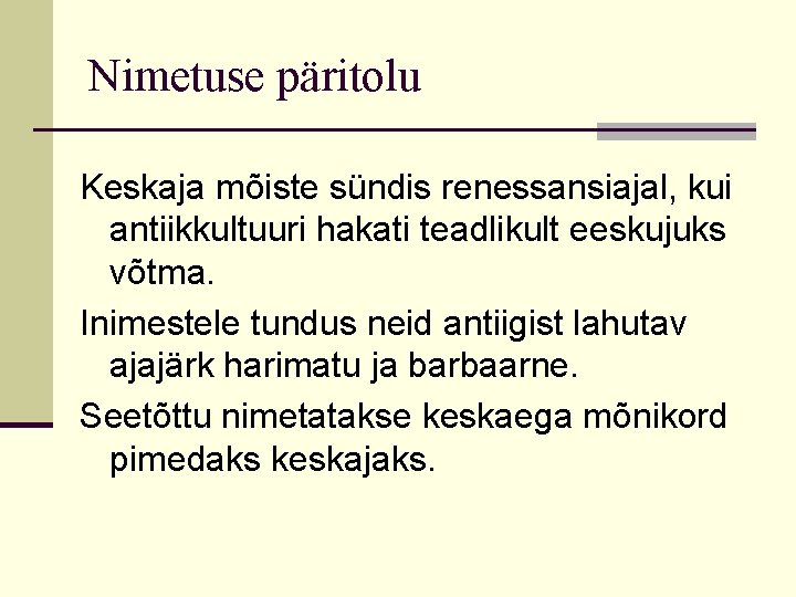 Nimetuse päritolu Keskaja mõiste sündis renessansiajal, kui antiikkultuuri hakati teadlikult eeskujuks võtma. Inimestele tundus