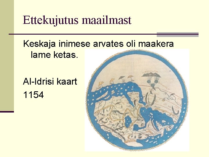 Ettekujutus maailmast Keskaja inimese arvates oli maakera lame ketas. Al-Idrisi kaart 1154 