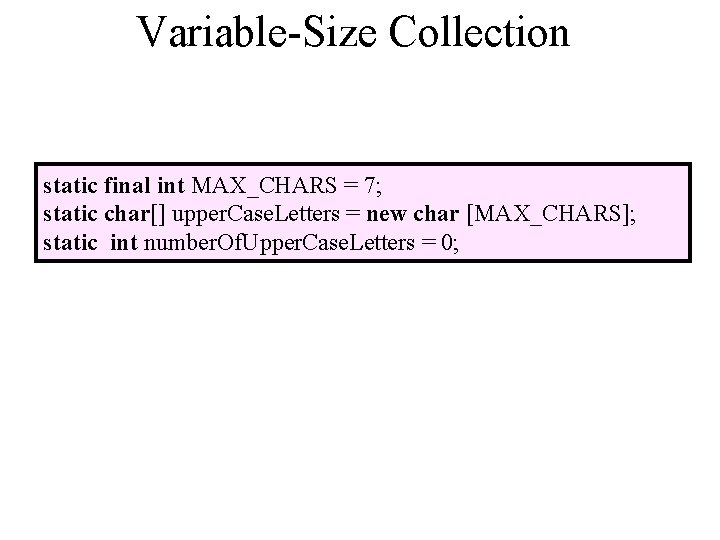 Variable-Size Collection static final int MAX_CHARS = 7; static char[] upper. Case. Letters =