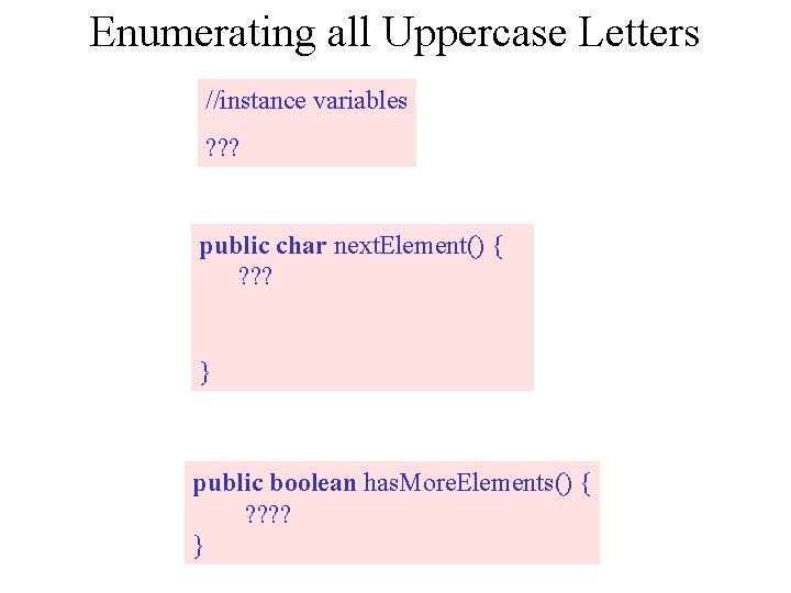 Enumerating all Uppercase Letters //instance variables ? ? ? public char next. Element() {