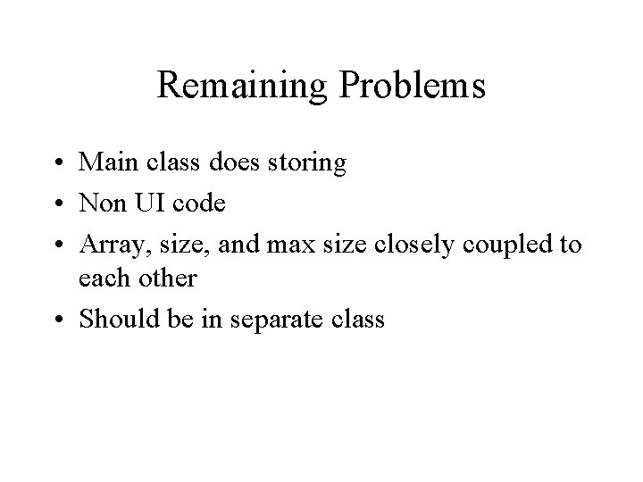 Remaining Problems • Main class does storing • Non UI code • Array, size,